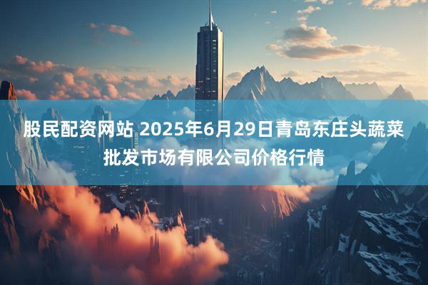 股民配资网站 2025年6月29日青岛东庄头蔬菜批发市场有限公司价格行情