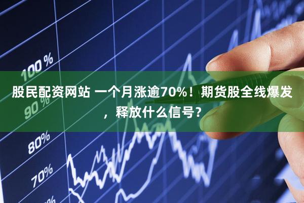 股民配资网站 一个月涨逾70%！期货股全线爆发，释放什么信号？