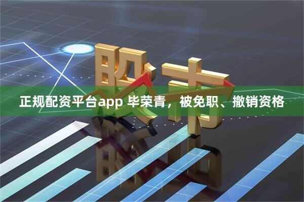 正规配资平台app 毕荣青，被免职、撤销资格
