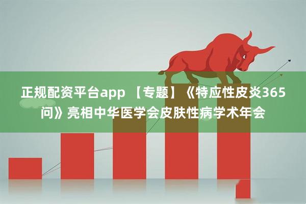 正规配资平台app 【专题】《特应性皮炎365问》亮相中华医学会皮肤性病学术年会