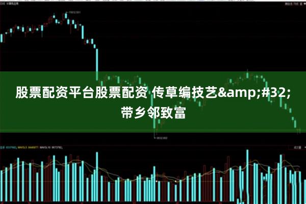 股票配资平台股票配资 传草编技艺 带乡邻致富