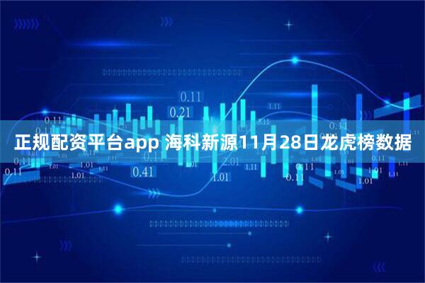 正规配资平台app 海科新源11月28日龙虎榜数据